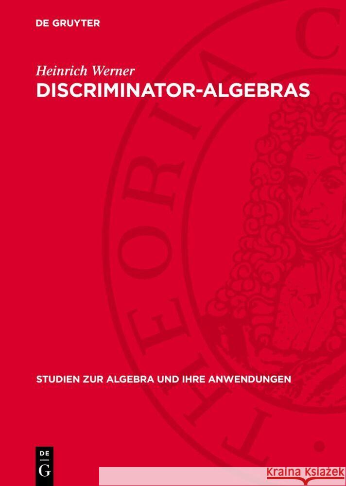 Discriminator-Algebras: Algebraic Representation and Model Theoretic Properties Heinrich Werner 9783112733325 de Gruyter