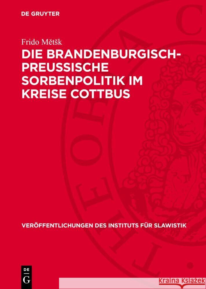 Die Brandenburgisch-Preussische Sorbenpolitik Im Kreise Cottbus: Vom 16. Jahrhundert Bis Zum Posener Frieden (1806) Frido Mětsk 9783112735541 de Gruyter