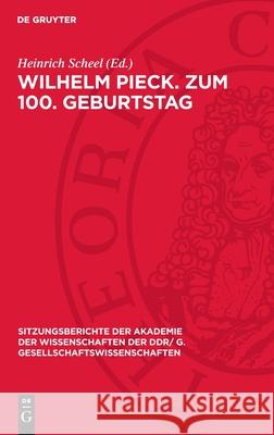 Wilhelm Pieck. Zum 100. Geburtstag: [Er?ffnungsansprache Und Vortr?ge Auf Der Festsitzung Der Akademie Der Wissenschaften Der DDR Am 8. Januar 1976 An Heinrich Scheel Wilhelm Pieck 9783112737262 de Gruyter