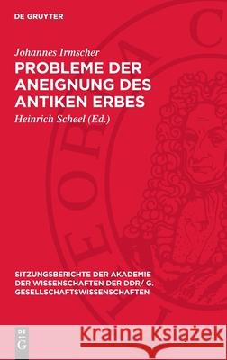 Probleme Der Aneignung Des Antiken Erbes: [Vortrag Und Diskussionsbeitr?ge in Der Wissenschaftlichen Sitzung Des Plenums Der Akademie Der Wissenschaft Johannes Irmscher Heinrich Scheel 9783112737323 de Gruyter