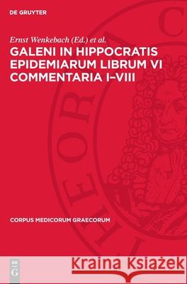 Galeni In Hippocratis Epidemiarum Librum VI Commentaria I–VIII Ernst Wenkebach, Franz Pfaff 9783112741429 De Gruyter (JL)