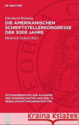 Die amerikanischen Schriftstellerkongresse der 30er Jahre: Ihr internationalistischer Charakter und ihre Bedeutung für die Literaturentwicklung in den USA Eberhard Brüning 9783112744161
