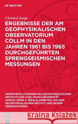 Ergebnisse der am Geophysikalischen Observatorium Collm in den Jahren 1961 bis 1965 durchgeführten sprengseismischen Messungen Christof Junge 9783112750506 De Gruyter (JL)