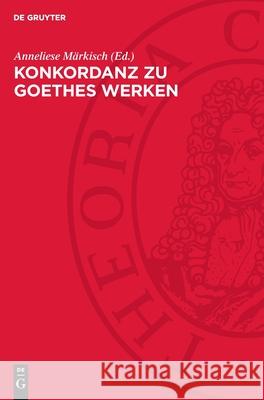 Konkordanz zu Goethes Werken Anneliese Märkisch 9783112752883 De Gruyter (JL)