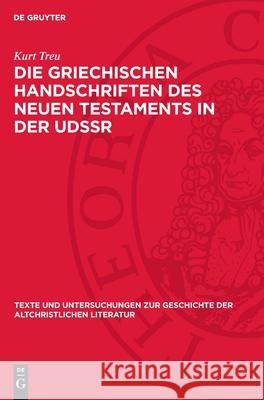 Die Griechischen Handschriften des Neuen Testaments in der UdSSR: Eine systematische Auswertung der Texthandschriften in Leningrad, Moskau, Kiev, Odessa, Tbilisi und Erevan Kurt Treu 9783112753828