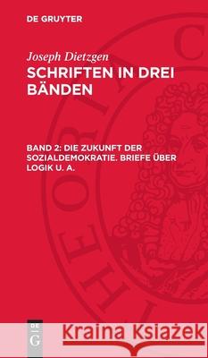 Die Zukunft der Sozialdemokratie. Briefe über Logik u. a. Joseph Dietzgen 9783112754061