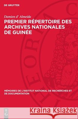 Premier Répertoire des Archives Nationales de Guinée: 1. Série A à série N, 1720–1935 Damien d’ Almeida 9783112754740 De Gruyter (JL)