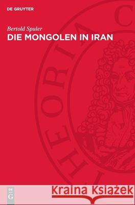 Die Mongolen in Iran: Politik, Verwaltung und Kultur der Ilchanzeit 1220–1350 Bertold Spuler 9783112754788