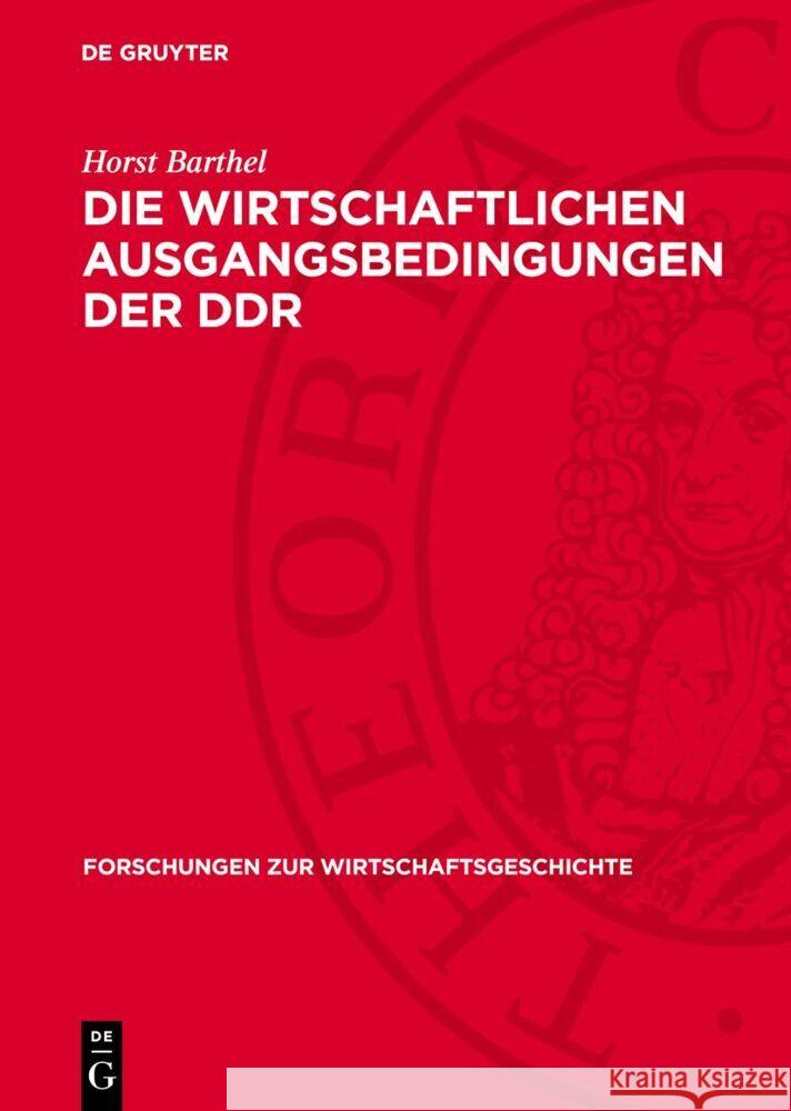 Die wirtschaftlichen Ausgangsbedingungen der DDR: Zur Wirtschaftsentwicklung auf dem Gebiet der DDR 1945–1949/50 Horst Barthel 9783112756188 De Gruyter (JL)