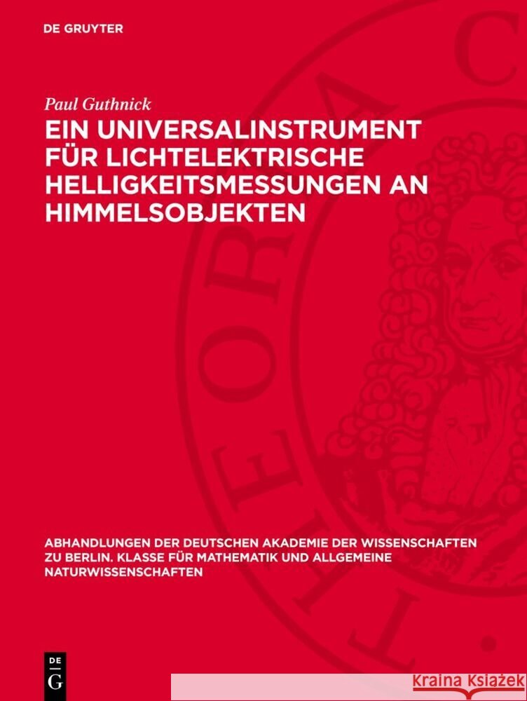 Ein Universalinstrument für lichtelektrische Helligkeitsmessungen an Himmelsobjekten Paul Guthnick 9783112759301 De Gruyter (JL)