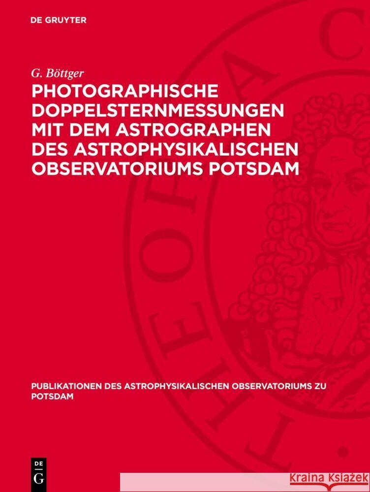 Photographische Doppelsternmessungen mit dem Astrographen des Astrophysikalischen Observatoriums Potsdam G. Böttger 9783112759905 De Gruyter (JL)