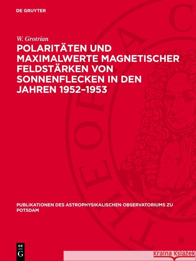 Polaritäten und Maximalwerte magnetischer Feldstärken von Sonnenflecken in den Jahren 1952–1953 W. Grotrian 9783112759967 De Gruyter (JL)