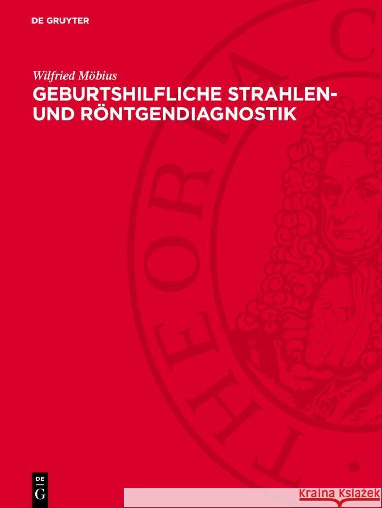 Geburtshilfliche Strahlen- und Röntgendiagnostik: Grundlagen, Methodik und praktische Anwendung Wilfried Möbius 9783112760581