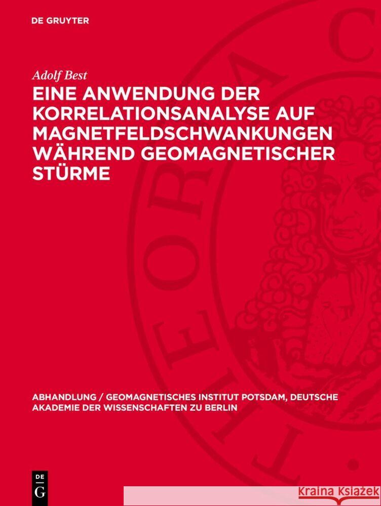 Eine Anwendung der Korrelationsanalyse auf Magnetfeldschwankungen während geomagnetischer Stürme Adolf Best 9783112766804