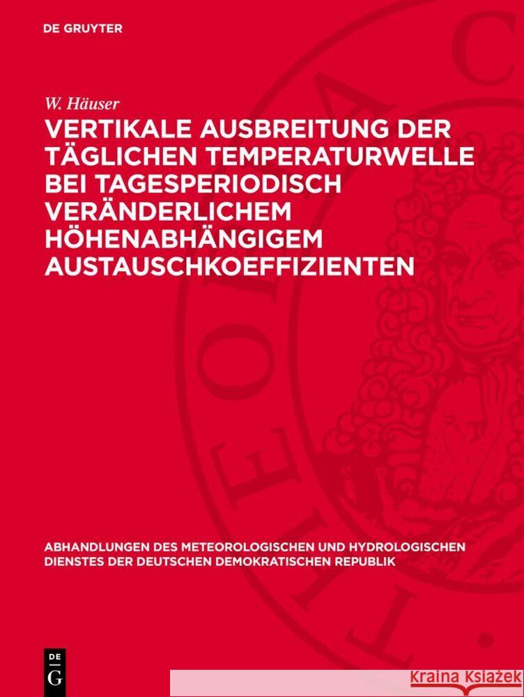 Vertikale Ausbreitung der täglichen Temperaturwelle bei tagesperiodisch veränderlichem höhenabhängigem Austauschkoeffizienten W. Häuser 9783112767764