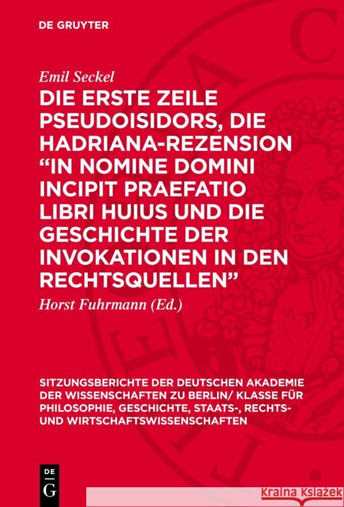 Die erste Zeile Pseudoisidors, die Hadriana-Rezension „In nomine domini incipit praefatio libri huius und die Geschichte der Invokationen in den Rechtsquellen“ Emil Seckel 9783112775622