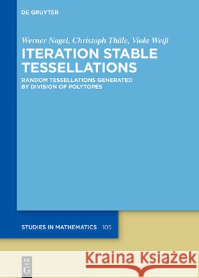 Iteration Stable Tessellations: Random Tessellations Generated by Division of Polytopes Werner Nagel Christoph Th?le Viola Wei? 9783119142649 de Gruyter