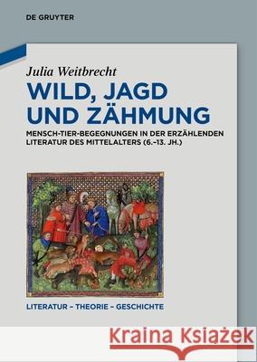Wild, Jagd Und Z?hmung: Mensch-Tier-Begegnungen in Der Erz?hlenden Literatur Des Mittelalters (6.-13. Jh.) Julia Weitbrecht 9783119144025