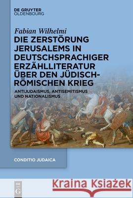 Die Zerst?rung Jerusalems in Deutschsprachiger Erz?hlliteratur ?ber Den J?disch-R?mischen Krieg: Antijudaismus, Antisemitismus Und Nationalismus Fabian Wilhelmi 9783119144551 de Gruyter Oldenbourg