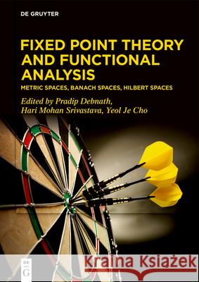 Fixed Point Theory and Functional Analysis: Metric Spaces, Banach Spaces, Hilbert Spaces Pradip Debnath Hari Mohan Srivastava Yeol Je Cho 9783119145039 de Gruyter