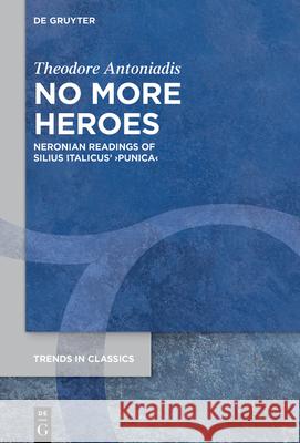 No More Heroes: Neronian Readings of Silius Italicus' >Punica Theodore Antoniadis 9783119145244 de Gruyter