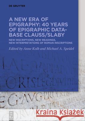 A New Era of Epigraphy: 40 Years of Epigraphic Database Clauss/Slaby: New Inscriptions, New Readings, New Interpretations of Roman Inscriptions Anne Kolb Michael A. Speidel 9783119145435