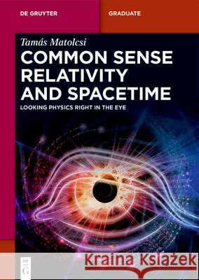 Common Sense Relativity and Spacetime: Looking Physics Right in the Eye Tam?s Matolcsi 9783119146067 de Gruyter