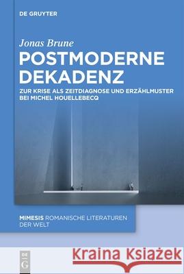 Postmoderne Dekadenz: Zur Krise ALS Zeitdiagnose Und Erz?hlmuster Bei Michel Houellebecq Jonas Brune 9783119146746 de Gruyter