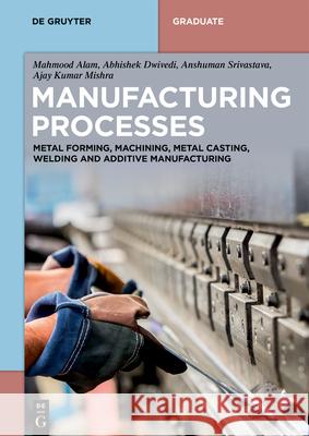 Manufacturing Processes: Metal Forming, Machining, Metal Casting, Welding and Additive Manufacturing Mahmood Alam Abhishek Dwivedi Anshuman Srivastava 9783119147538