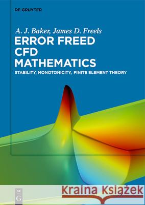 Error Freed Cfd Mathematics: Stability, Monotonicity, Finite Element Theory A. J. Baker James D. Freels 9783119147767 de Gruyter