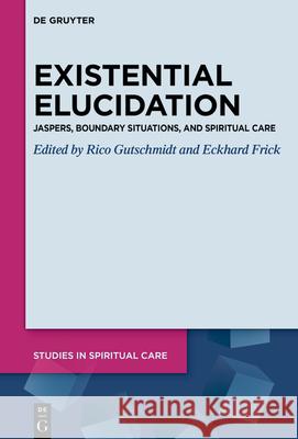 Existential Elucidation: Jaspers, Boundary Situations, and Spiritual Care Rico Gutschmidt Eckhard Frick 9783119148467 de Gruyter