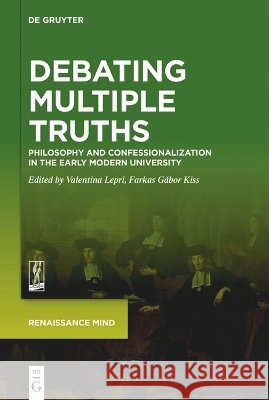 Debating Multiple Truths: Philosophy and Confessionalization in the Early Modern University Valentina Lepri Farkas G?bor Kiss 9783119148702 de Gruyter