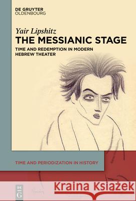 The Messianic Stage: Time and Redemption in Modern Hebrew Theatre Yair Lipshitz 9783119148986