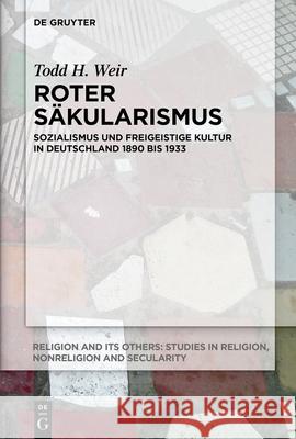 Roter S?kularismus: Sozialismus Und Freigeistige Kultur in Deutschland 1890 Bis 1933 Todd H. Weir Benjamin Ziemann Christine Brocks 9783119149273