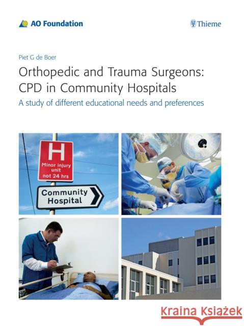 Orthopedic and Trauma Surgeons: CPD in Community Hospitals: A Study of Different Educational Needs and Preferences de Boer, Piet 9783131987914