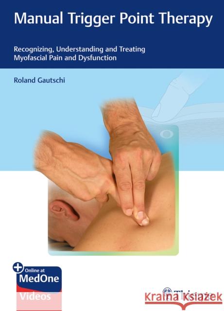 Manual Trigger Point Therapy: Recognizing, Understanding and Treating Myofascial Pain and Dysfunction Gautschi, Roland 9783132202917