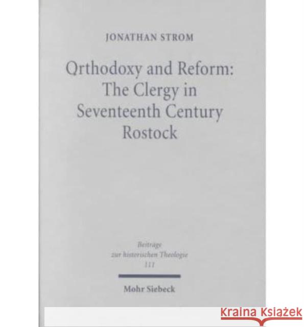 Orthodoxy and Reform: The Clergy in Seventeenth Century Rostock Jonathan Strom 9783161471919 Mohr Siebeck