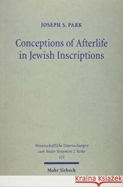 Conceptions of Afterlife in Jewish Inscriptions: With Special Reference to Pauline Literature Joseph S. Park 9783161473739