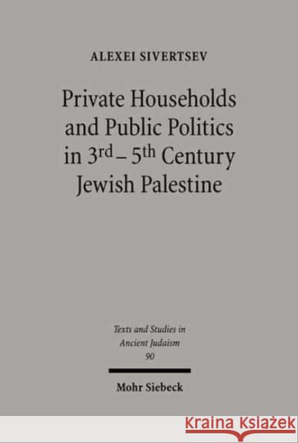 Private Households and Public Politics in 3rd-5th Century Jewish Palestine Alexei Sivertsev 9783161477805 Mohr Siebeck