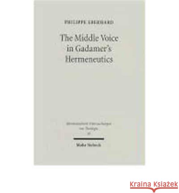 The Middle Voice in Gadamer's Hermeneutics: A Basic Interpretation with Some Theological Implications Eberhard, Philippe 9783161481574 Mohr Siebeck