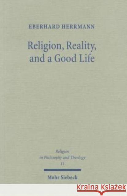 Religion, Reality, and a Good Life: A Philosophical Approach to Religion Herrmann, Eberhard 9783161483752 J.C.B. Mohr (P. Siebeck)