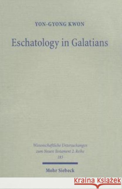 Eschatology in Galatians: Rethinking Paul's Response to the Crisis in Galatia Yon-Gyong Kwon 9783161484384 J.C.B. Mohr (P. Siebeck)