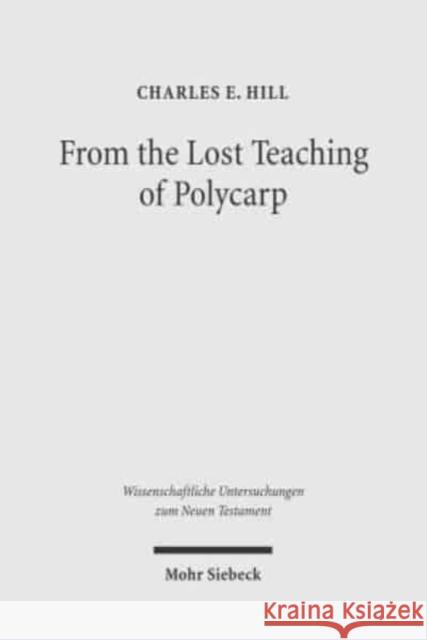 From the Lost Teaching of Polycarp: Identifying Irenaeus' Apostolic Presbyter and the Author of Ad Diognetum Hill, Charles E. 9783161486999