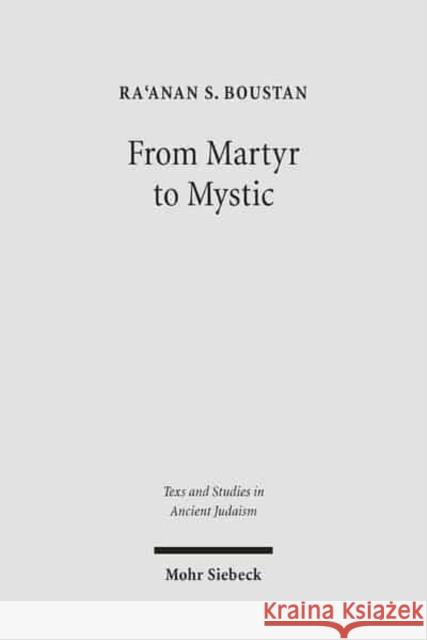 From Martyr to Mystic: Rabbinic Martyrology and the Making of Merkavah Mysticism Boustan, Ra'anan S. 9783161487538