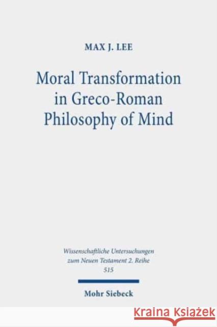 Moral Transformation in Greco-Roman Philosophy of Mind: Mapping the Moral Milieu of the Apostle Paul and His Diaspora Jewish Contemporaries Lee, Max J. 9783161496608 Mohr Siebeck