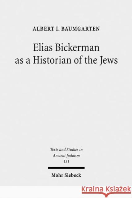 Elias Bickerman as a Historian of the Jews: A Twentieth Century Tale Baumgarten, Albert 9783161501715