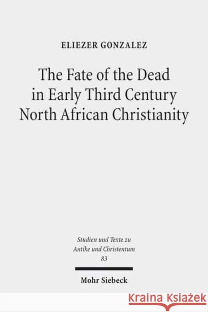 The Fate of the Dead in Early Third Century North African Christianity: The Passion of Perpetua and Felicitas and Tertullian Gonzalez, Eliezer 9783161529443