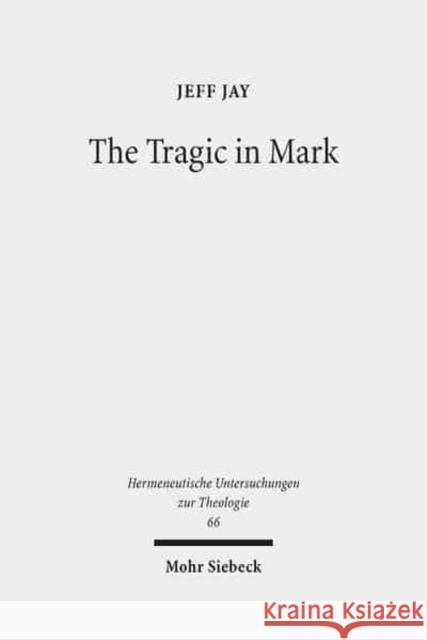 The Tragic in Mark: A Literary-Historical Interpretation Jay, Jeff 9783161532443 Mohr Siebeck