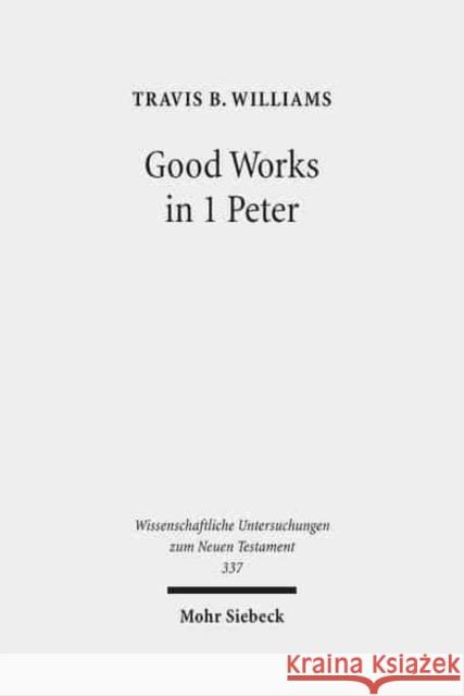 Good Works in 1 Peter: Negotiating Social Conflict and Christian Identity in the Greco-Roman World Williams, Travis B. 9783161532511