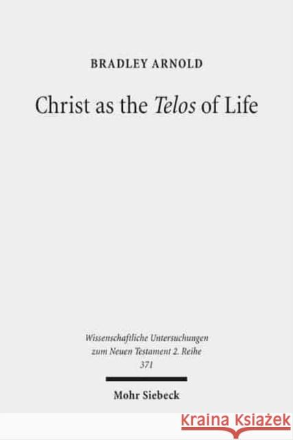 Christ as the Telos of Life: Moral Philosophy, Athletic Imagery, and the Aim of Philippians Arnold, Bradley 9783161533266 Mohr Siebeck